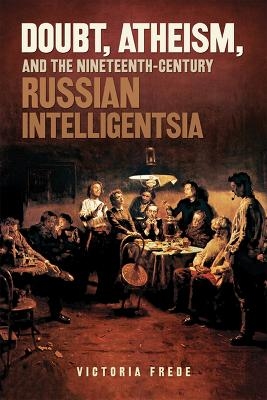 Doubt, Atheism, and the Nineteenth-Century Russian Intelligentsia - Victoria Frede