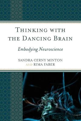 Thinking with the Dancing Brain - Sandra C. Minton, Rima Faber