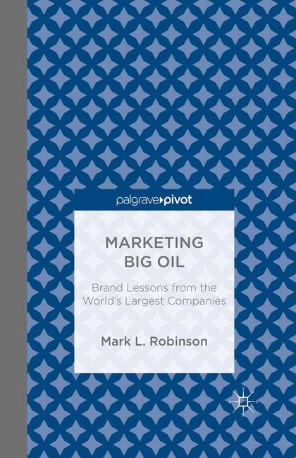 Marketing Big Oil: Brand Lessons from the World’s Largest Companies - M. Robinson