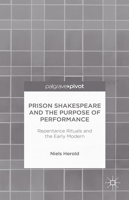 Prison Shakespeare and the Purpose of Performance: Repentance Rituals and the Early Modern - N. Herold