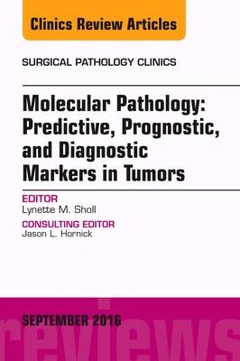 Molecular Pathology: Predictive, Prognostic, and Diagnostic Markers in Tumors, An Issue of Surgical Pathology Clinics - Lynette M. Sholl