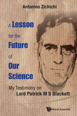 Lesson For The Future Of Our Science, A: My Testimony On Lord Patrick M S Blackett - Antonino Zichichi