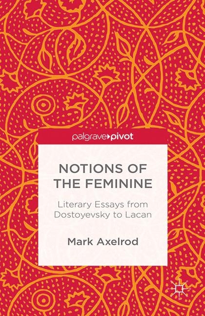 Notions of the Feminine: Literary Essays from Dostoyevsky to Lacan - M. Axelrod