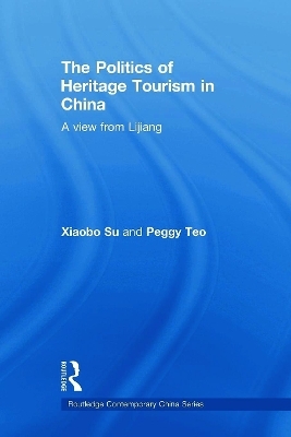 The Politics of Heritage Tourism in China - Xiaobo Su, Peggy Teo