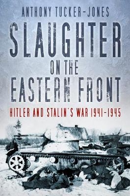 Slaughter on the Eastern Front - Anthony Tucker-Jones