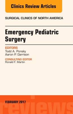 Emergency Pediatric Surgery, An Issue of Surgical Clinics - Todd A. Ponsky, Aaron P. Garrison
