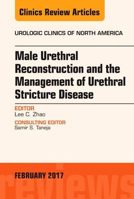 Male Urethral Reconstruction and the Management of Urethral Stricture Disease, An Issue of Urologic Clinics - Lee C. Zhao