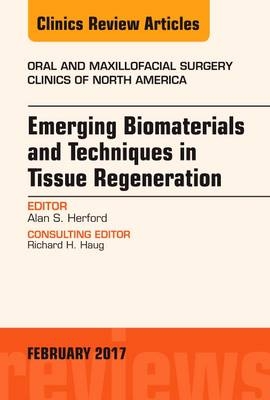 Emerging Biomaterials and Techniques in Tissue Regeneration, An Issue of Oral and Maxillofacial Surgery Clinics of North America - Alan S. Herford