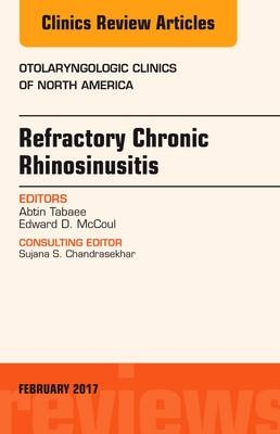 Refractory Chronic Rhinosinusitis, An Issue of Otolaryngologic Clinics of North America - Abtin Tabaee, Edward D. McCoul