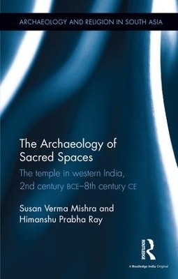 The Archaeology of Sacred Spaces - Susan Verma Mishra, Himanshu Prabha Ray