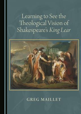 Learning to See the Theological Vision of Shakespeare's King Lear - Greg Maillet