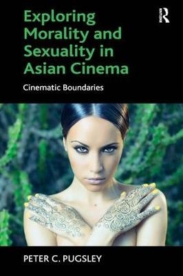 Exploring Morality and Sexuality in Asian Cinema - Peter C. Pugsley