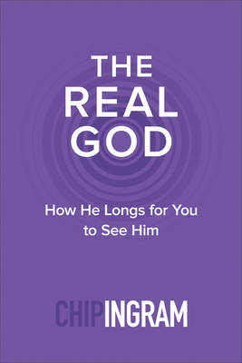 The Real God – How He Longs for You to See Him - Chip Ingram