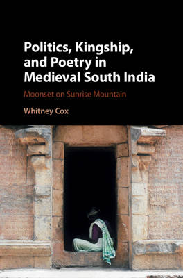 Politics, Kingship, and Poetry in Medieval South India - Whitney Cox
