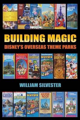 Building Magic - Disney's Overseas Theme Parks - William Silvester