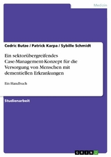 Ein sektorübergreifendes Case-Management-Konzept für die Versorgung von Menschen mit dementiellen Erkrankungen - Cedric Butze, Patrick Karpa, Sybille Schmidt