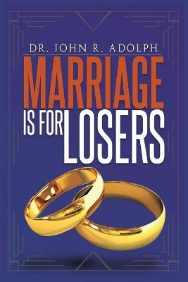 Marriage is for Losers, Celibacy is for Fools - John R Adolph