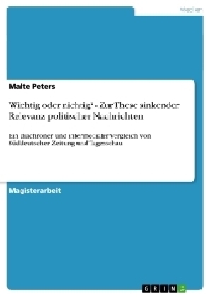 Wichtig oder nichtig? - Zur These sinkender Relevanz politischer Nachrichten - Malte Peters