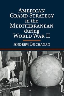 American Grand Strategy in the Mediterranean during World War II - Andrew Buchanan