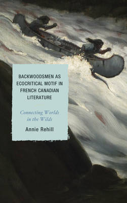 Backwoodsmen as Ecocritical Motif in French Canadian Literature - Anne Rehill