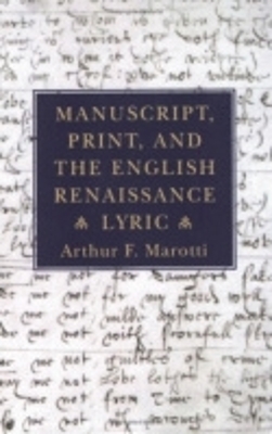 Manuscript, Print, and the English Renaissance Lyric - Arthur F. Marotti