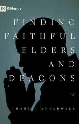 Finding Faithful Elders and Deacons - Thabiti M. Anyabwile