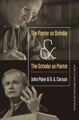 The Pastor as Scholar and the Scholar as Pastor - John Piper, D. A. Carson