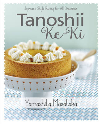 Tanoshii Ke-Ki: Japanese-Style Baking for All Occasions - Yamashita Masataka