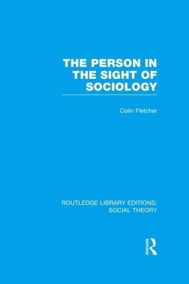 The Person in the Sight of Sociology (RLE Social Theory) - Colin Fletcher