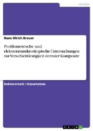Profilometrische und elektronenmikroskopische Untersuchungen zur Verschleißfestigkeit dentaler Komposite - Hans U. Brauer