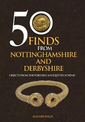 50 Finds From Nottinghamshire and Derbyshire - Alastair Willis