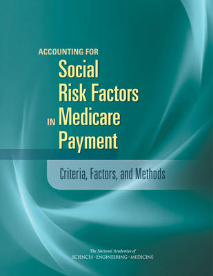 Accounting for Social Risk Factors in Medicare Payment - Engineering National Academies of Sciences  and Medicine,  Health and Medicine Division,  Board on Health Care Services,  Board on Population Health and Public Health Practice,  Committee on Accounting for Socioeconomic Status in Medicare Payment Programs