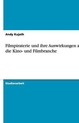 Filmpiraterie und ihre Auswirkungen auf die Kino- und Filmbranche - Andy Kujath