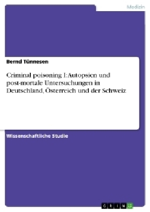 Criminal poisoning I: Autopsien und post-mortale Untersuchungen in Deutschland, Ãsterreich und der Schweiz - Bernd TÃ¼nnesen