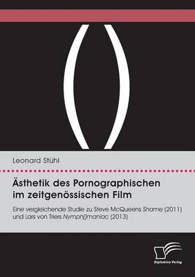 Ästhetik des Pornographischen im zeitgenössischen Film. Eine vergleichende Studie zu Steve McQueens Shame (2011) und Lars von Triers Nyhmph()maniac (2013) - Leonard Stühl