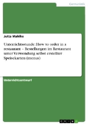 Unterrichtsstunde: How to order in a restaurant Â¿ Bestellungen im Restaurant unter Verwendung selbst erstellter Speisekarten (menus) - Jutta Mahlke