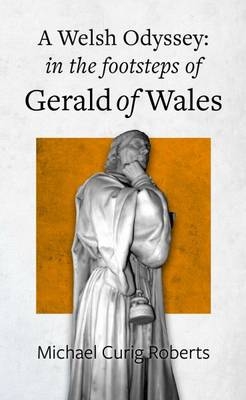 Welsh Odyssey, A - in the Footsteps of Gerald of Wales - Michael Curig Roberts