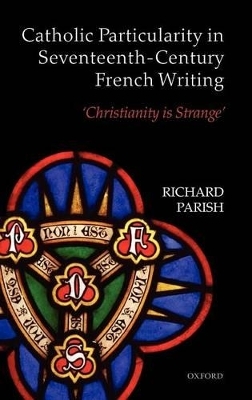 Catholic Particularity in Seventeenth-Century French Writing - Richard Parish