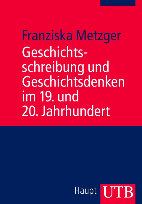 Geschichtsschreibung und Geschichtsdenken im 19. und 20. Jahrhundert - Franziska Metzger