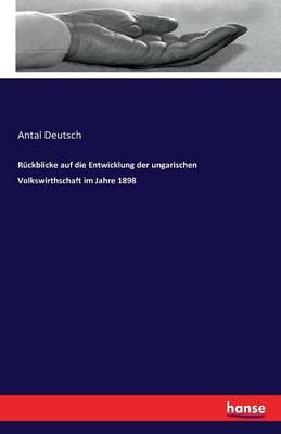 RÃ¼ckblicke auf die Entwicklung der ungarischen Volkswirthschaft im Jahre 1898 - Antal Deutsch