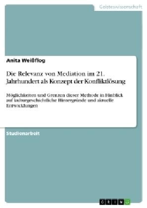 Die Relevanz von Mediation im 21. Jahrhundert als Konzept der KonfliktlÃ¶sung - Anita Weissflog