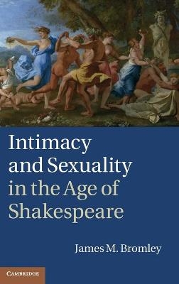 Intimacy and Sexuality in the Age of Shakespeare - James M. Bromley