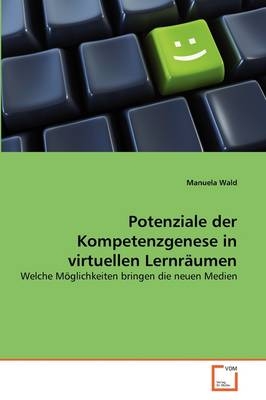 Potenziale der Kompetenzgenese in virtuellen Lernräumen - Manuela Wald