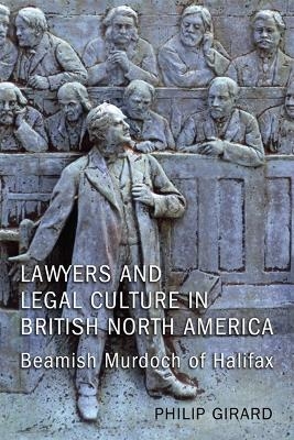 Lawyers and Legal Culture in British North America - Philip Girard