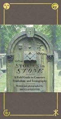 Stories in Stone: A Field Guide to Cemetery Symbolism And Iconography - Douglas Keister