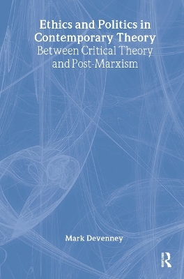 Ethics and Politics in Contemporary Theory Between Critical Theory and Post-Marxism - Mark Devenney