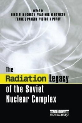 The Radiation Legacy of the Soviet Nuclear Complex - Nikolai N. Egorov, Vladimir M. Novikov, Frank L. Parker, Victor K. Popov