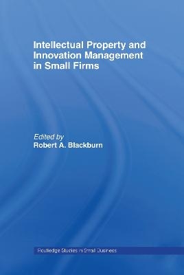 Intellectual Property and Innovation Management in Small Firms - Robert Blackburn