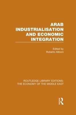 Arab Industrialisation and Economic Integration (RLE Economy of Middle East) - 