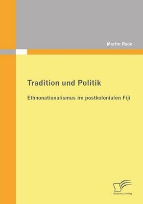 Tradition und Politik - Ethnonationalismus im postkolonialen Fiji - Martin Rode